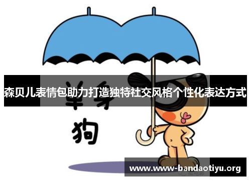 森贝儿表情包助力打造独特社交风格个性化表达方式 森贝儿表情包助力打造独特社交风格个性化表达方式