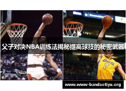 父子对决NBA训练法揭秘提高球技的秘密武器 父子对决NBA训练法揭秘提高球技的秘密武器