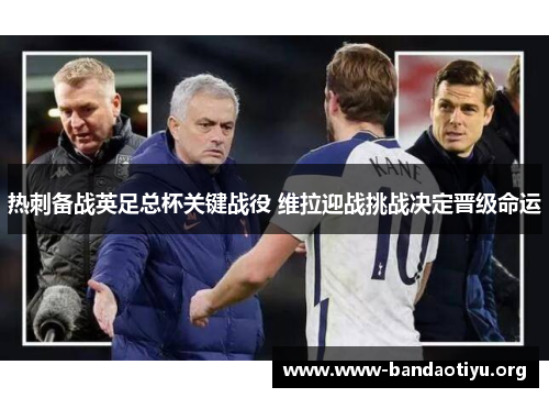 热刺备战英足总杯关键战役 维拉迎战挑战决定晋级命运 热刺备战英足总杯关键战役 维拉迎战挑战决定晋级命运