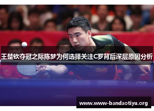王楚钦夺冠之际陈梦为何选择关注C罗背后深层原因分析 王楚钦夺冠之际陈梦为何选择关注C罗背后深层原因分析