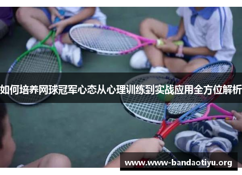 如何培养网球冠军心态从心理训练到实战应用全方位解析 如何培养网球冠军心态从心理训练到实战应用全方位解析