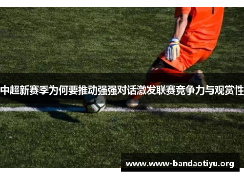 中超新赛季为何要推动强强对话激发联赛竞争力与观赏性 中超新赛季为何要推动强强对话激发联赛竞争力与观赏性