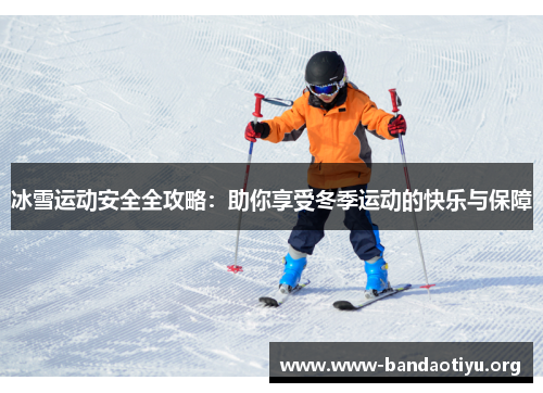 冰雪运动安全全攻略:助你享受冬季运动的快乐与保障 冰雪运动安全全攻略:助你享受冬季运动的快乐与保障