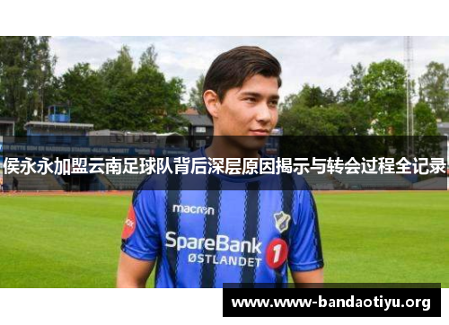 侯永永加盟云南足球队背后深层原因揭示与转会过程全记录 侯永永加盟云南足球队背后深层原因揭示与转会过程全记录