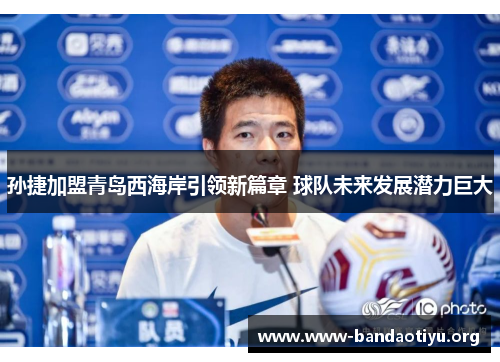 孙捷加盟青岛西海岸引领新篇章 球队未来发展潜力巨大 孙捷加盟青岛西海岸引领新篇章 球队未来发展潜力巨大
