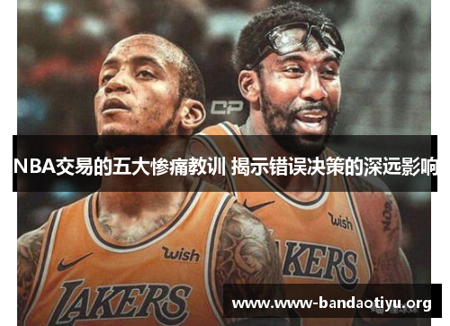 NBA交易的五大惨痛教训 揭示错误决策的深远影响 NBA交易的五大惨痛教训 揭示错误决策的深远影响