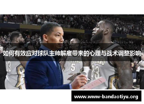 如何有效应对球队主帅解雇带来的心理与战术调整影响 如何有效应对球队主帅解雇带来的心理与战术调整影响