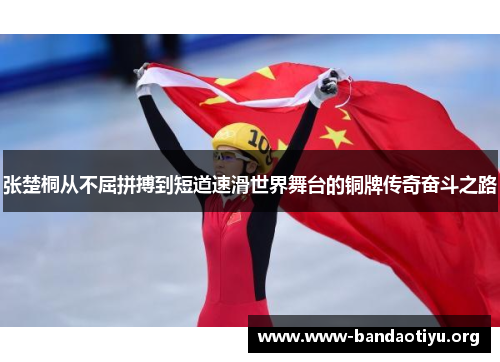 张楚桐从不屈拼搏到短道速滑世界舞台的铜牌传奇奋斗之路 张楚桐从不屈拼搏到短道速滑世界舞台的铜牌传奇奋斗之路