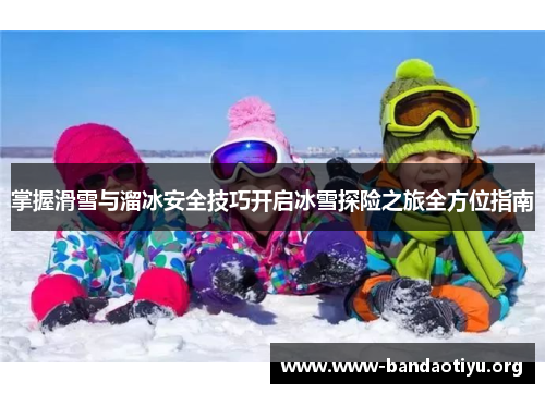 掌握滑雪与溜冰安全技巧开启冰雪探险之旅全方位指南