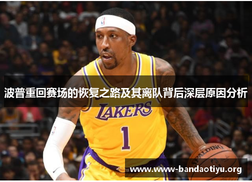 波普重回赛场的恢复之路及其离队背后深层原因分析 波普重回赛场的恢复之路及其离队背后深层原因分析