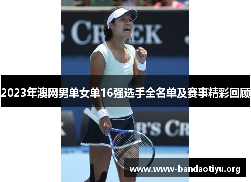 2023年澳网男单女单16强选手全名单及赛事精彩回顾 2023年澳网男单女单16强选手全名单及赛事精彩回顾