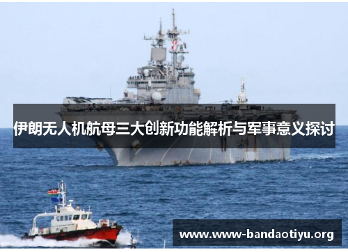 伊朗无人机航母三大创新功能解析与军事意义探讨 伊朗无人机航母三大创新功能解析与军事意义探讨