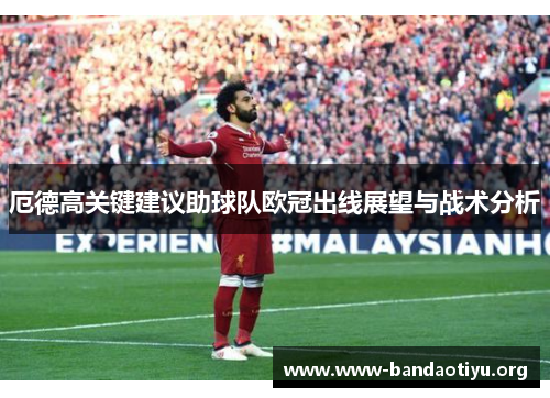 厄德高关键建议助球队欧冠出线展望与战术分析 厄德高关键建议助球队欧冠出线展望与战术分析