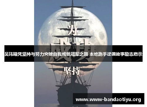 吴玮曦凭坚持与努力突破自我成就冠军之路 本地跑手逆袭故事励志启示 吴玮曦凭坚持与努力突破自我成就冠军之路 本地跑手逆袭故事励志启示