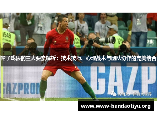 帽子戏法的三大要素解析:技术技巧、心理战术与团队协作的完美结合 帽子戏法的三大要素解析:技术技巧、心理战术与团队协作的完美结合