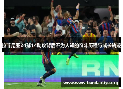 拉菲尼亚24球14助攻背后不为人知的奋斗历程与成长轨迹 拉菲尼亚24球14助攻背后不为人知的奋斗历程与成长轨迹
