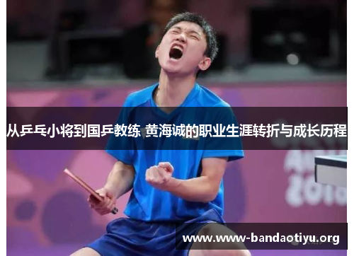 从乒乓小将到国乒教练 黄海诚的职业生涯转折与成长历程 从乒乓小将到国乒教练 黄海诚的职业生涯转折与成长历程