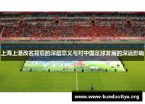 上海上港改名背后的深层意义与对中国足球发展的深远影响 上海上港改名背后的深层意义与对中国足球发展的深远影响