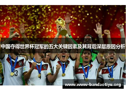 中国夺得世界杯冠军的五大关键因素及其背后深层原因分析 中国夺得世界杯冠军的五大关键因素及其背后深层原因分析