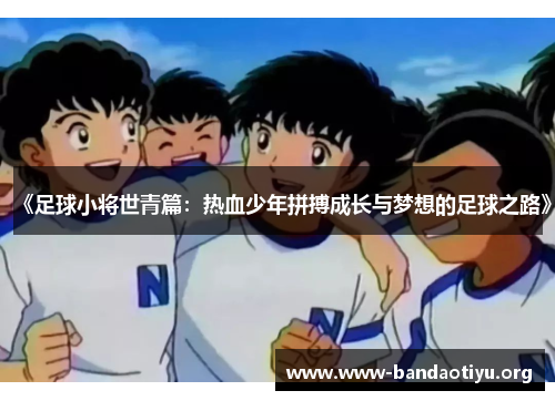 《足球小将世青篇:热血少年拼搏成长与梦想的足球之路》 《足球小将世青篇:热血少年拼搏成长与梦想的足球之路》