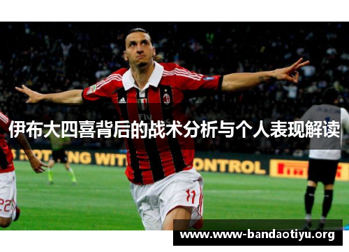 伊布大四喜背后的战术分析与个人表现解读 伊布大四喜背后的战术分析与个人表现解读