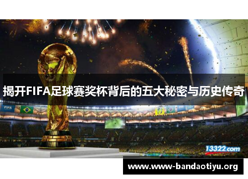 揭开FIFA足球赛奖杯背后的五大秘密与历史传奇 揭开FIFA足球赛奖杯背后的五大秘密与历史传奇