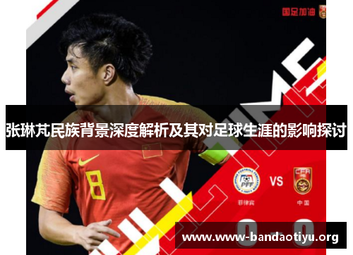张琳芃民族背景深度解析及其对足球生涯的影响探讨 张琳芃民族背景深度解析及其对足球生涯的影响探讨
