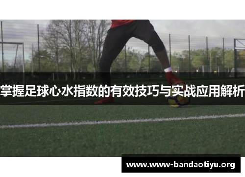 掌握足球心水指数的有效技巧与实战应用解析 掌握足球心水指数的有效技巧与实战应用解析