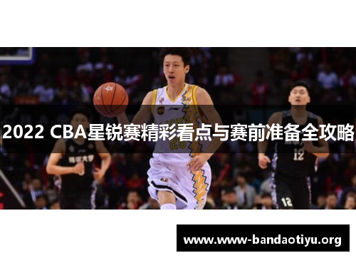 2022 CBA星锐赛精彩看点与赛前准备全攻略 2022 CBA星锐赛精彩看点与赛前准备全攻略