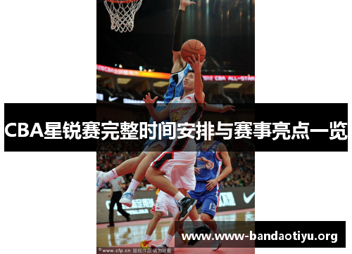 CBA星锐赛完整时间安排与赛事亮点一览 CBA星锐赛完整时间安排与赛事亮点一览