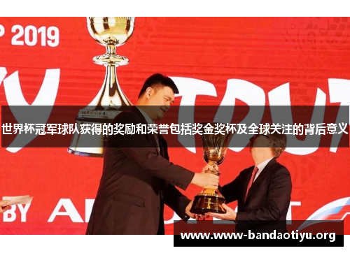 世界杯冠军球队获得的奖励和荣誉包括奖金奖杯及全球关注的背后意义 世界杯冠军球队获得的奖励和荣誉包括奖金奖杯及全球关注的背后意义