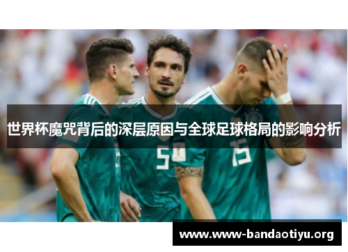 世界杯魔咒背后的深层原因与全球足球格局的影响分析 世界杯魔咒背后的深层原因与全球足球格局的影响分析
