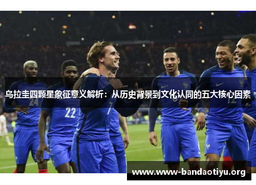 乌拉圭四颗星象征意义解析:从历史背景到文化认同的五大核心因素 乌拉圭四颗星象征意义解析:从历史背景到文化认同的五大核心因素