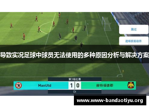 导致实况足球中球员无法使用的多种原因分析与解决方案 导致实况足球中球员无法使用的多种原因分析与解决方案