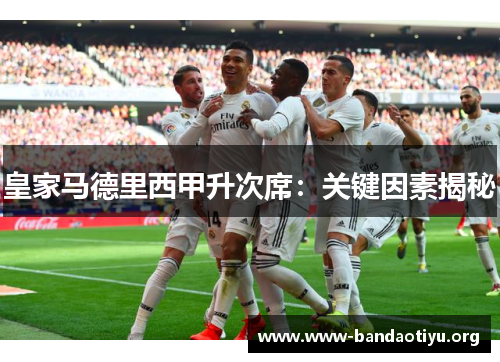 皇家马德里西甲升次席:关键因素揭秘 皇家马德里西甲升次席:关键因素揭秘