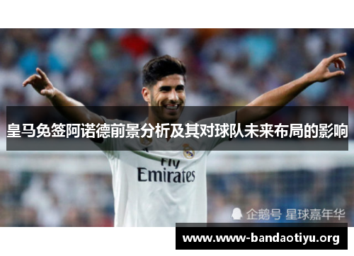 皇马免签阿诺德前景分析及其对球队未来布局的影响 皇马免签阿诺德前景分析及其对球队未来布局的影响
