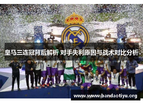 皇马三连冠背后解析 对手失利原因与战术对比分析 皇马三连冠背后解析 对手失利原因与战术对比分析