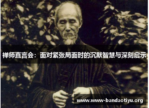 禅师直言会:面对紧张局面时的沉默智慧与深刻启示 禅师直言会:面对紧张局面时的沉默智慧与深刻启示