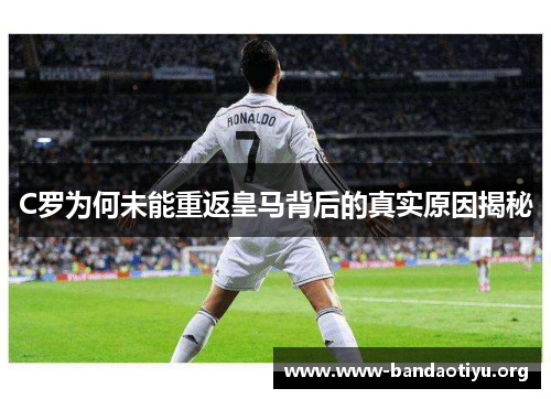 C罗为何未能重返皇马背后的真实原因揭秘 C罗为何未能重返皇马背后的真实原因揭秘
