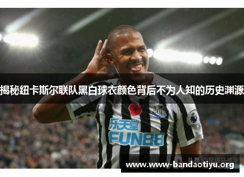揭秘纽卡斯尔联队黑白球衣颜色背后不为人知的历史渊源 揭秘纽卡斯尔联队黑白球衣颜色背后不为人知的历史渊源