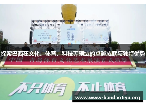 探索巴西在文化、体育、科技等领域的卓越成就与独特优势 探索巴西在文化、体育、科技等领域的卓越成就与独特优势