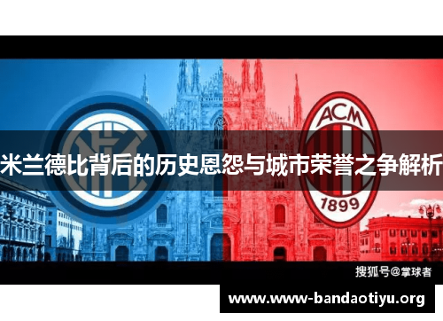 米兰德比背后的历史恩怨与城市荣誉之争解析 米兰德比背后的历史恩怨与城市荣誉之争解析