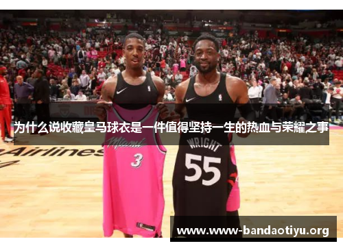为什么说收藏皇马球衣是一件值得坚持一生的热血与荣耀之事 为什么说收藏皇马球衣是一件值得坚持一生的热血与荣耀之事