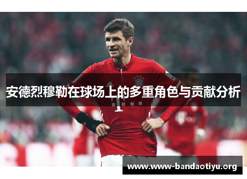 安德烈穆勒在球场上的多重角色与贡献分析 安德烈穆勒在球场上的多重角色与贡献分析