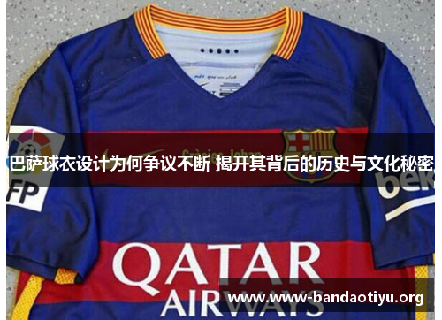 巴萨球衣设计为何争议不断 揭开其背后的历史与文化秘密 巴萨球衣设计为何争议不断 揭开其背后的历史与文化秘密