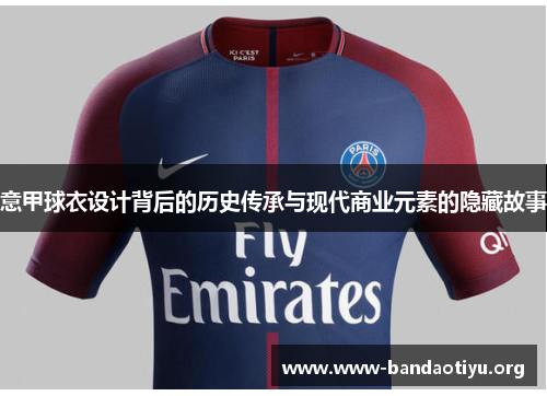 意甲球衣设计背后的历史传承与现代商业元素的隐藏故事 意甲球衣设计背后的历史传承与现代商业元素的隐藏故事