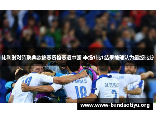 比利时对阵瑞典欧锦赛资格赛遭中断 半场1比1结果被确认为最终比分 比利时对阵瑞典欧锦赛资格赛遭中断 半场1比1结果被确认为最终比分