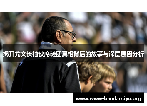 揭开尤文长袖缺席谜团真相背后的故事与深层原因分析 揭开尤文长袖缺席谜团真相背后的故事与深层原因分析