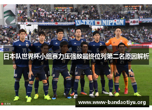 日本队世界杯小组赛力压强敌最终位列第二名原因解析 日本队世界杯小组赛力压强敌最终位列第二名原因解析