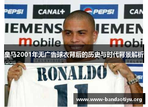 皇马2001年无广告球衣背后的历史与时代背景解析 皇马2001年无广告球衣背后的历史与时代背景解析